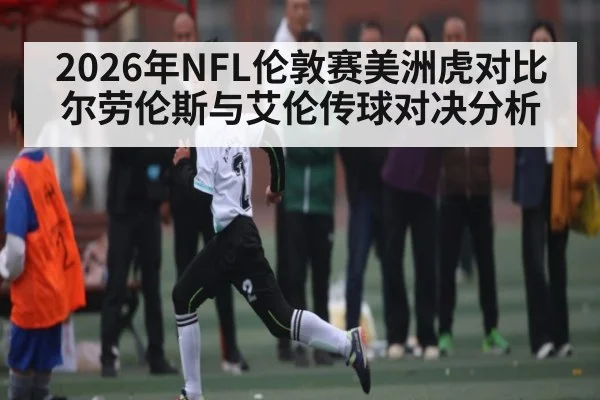 2026年NFL伦敦赛美洲虎对比尔劳伦斯与艾伦传球对决分析
